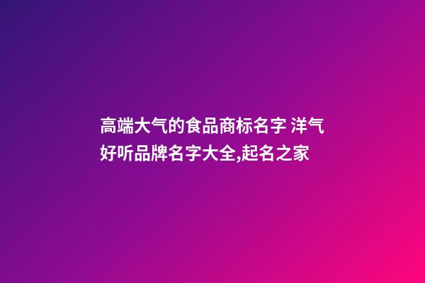 高端大气的食品商标名字 洋气好听品牌名字大全,起名之家-第1张-商标起名-玄机派